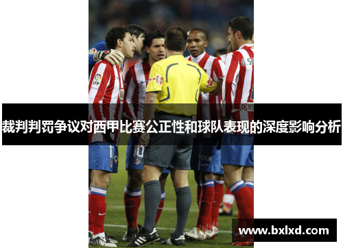 裁判判罚争议对西甲比赛公正性和球队表现的深度影响分析