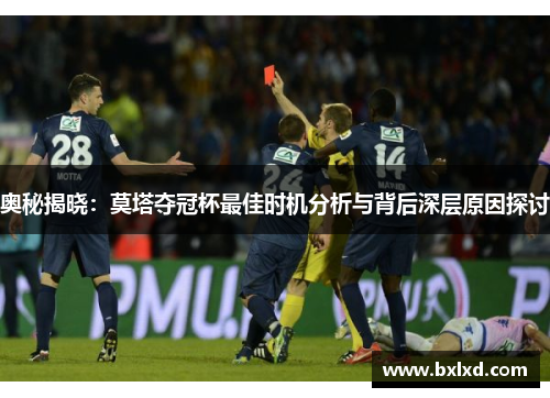 奥秘揭晓：莫塔夺冠杯最佳时机分析与背后深层原因探讨