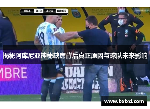 揭秘阿库尼亚神秘缺席背后真正原因与球队未来影响