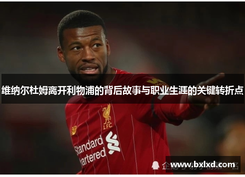 维纳尔杜姆离开利物浦的背后故事与职业生涯的关键转折点