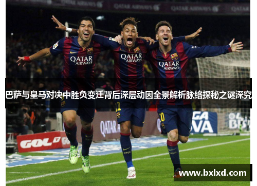 巴萨与皇马对决中胜负变迁背后深层动因全景解析脉络探秘之谜深究