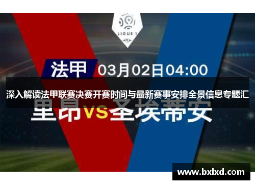 深入解读法甲联赛决赛开赛时间与最新赛事安排全景信息专题汇