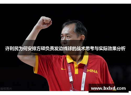 许利民为何安排方硕负责发边线球的战术思考与实际效果分析
