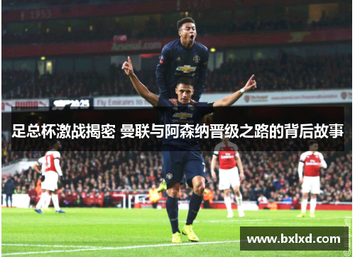 足总杯激战揭密 曼联与阿森纳晋级之路的背后故事