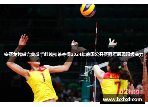 安赛龙凭借完美反手斜线扣杀夺得2024年德国公开赛冠军展现顶级实力